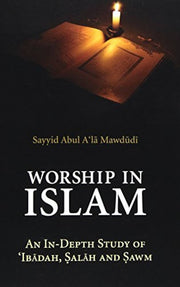 WORSHIP IN ISLAM: AN IN-DEPTH STUDY OF IBADAH, SALAH AND SAWM (PB)