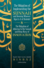 THE OBLIGATION OF IMPLEMENTING THE SUNNAH AND DEEMING WHOEVER REJECTS ITS OF DISBELIEF & THE OBLIGATION OF ADHRING TO THE SUNNAH AND BEING WARY OF INNOVATION