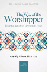 THE WAY OF THE WORSHIPPER ESSENTIAL ACTIONS OF DEVOTION TO ALLAH