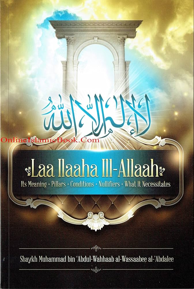 LAA IIAAHA ILL ALLAAH : ITS MEANING CONDITIONS NULLIFIERS