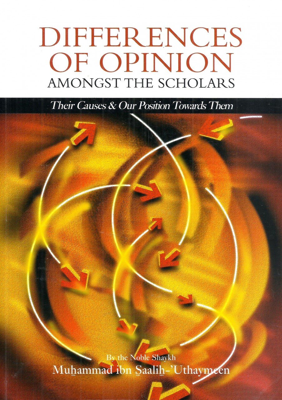 DIFFERENCES OF OPINION AMONGST THE SCHOLARS- THEIR CAUSES AND OUR POSITION TOWARDS THEM