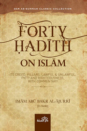 FORTY HADITH ON ISLAM: IT'S CREED, PILLARS, LAWFUL & UNLAWFUL, PIETY & RIGHTEOUSNESS WITH COMMENTARY