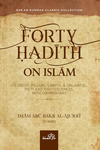 FORTY HADITH ON ISLAM: IT'S CREED, PILLARS, LAWFUL & UNLAWFUL, PIETY & RIGHTEOUSNESS WITH COMMENTARY