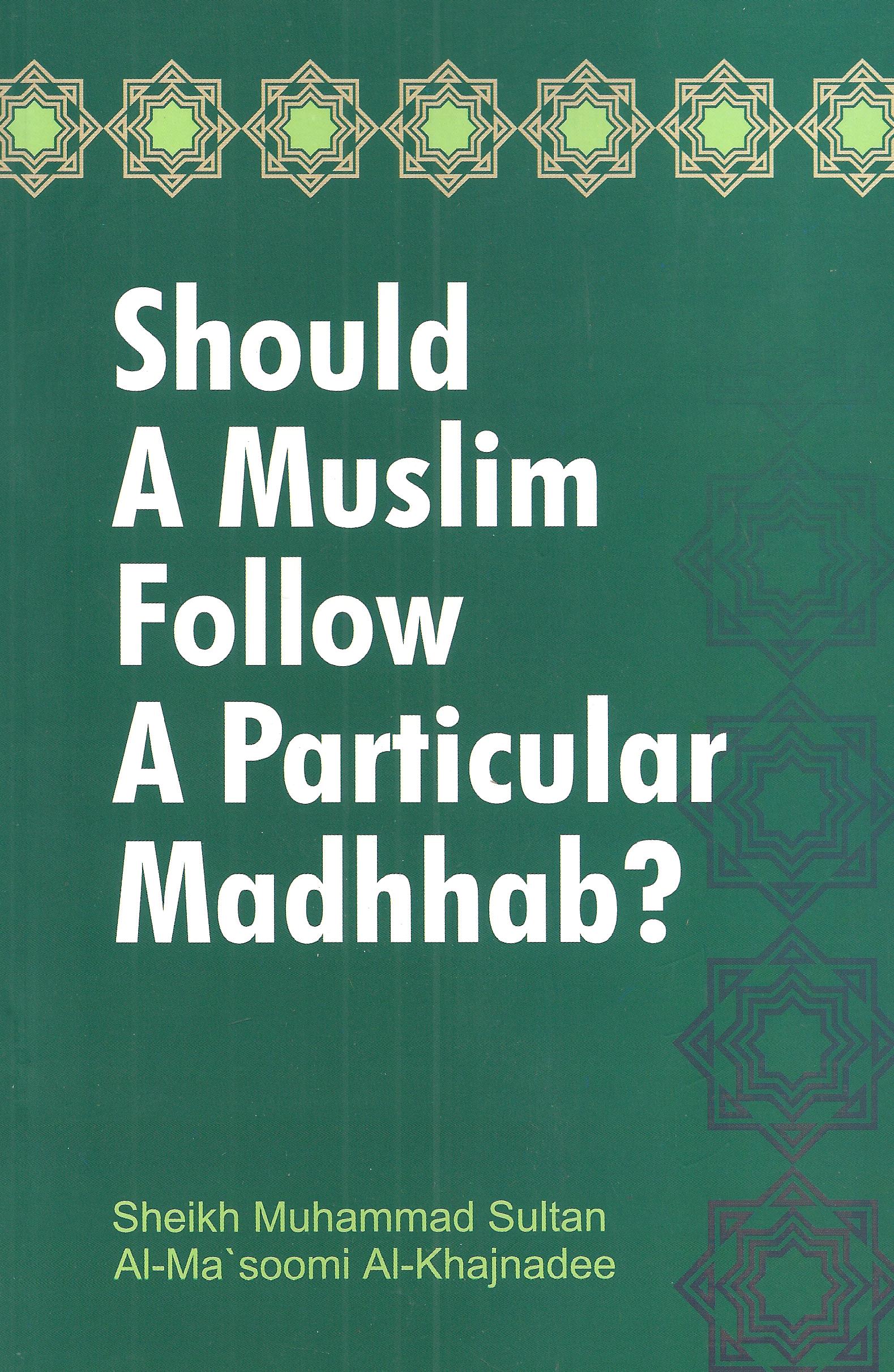 SHOULD A MUSLIM FOLLOW A PARTICULAR MADHHAB?