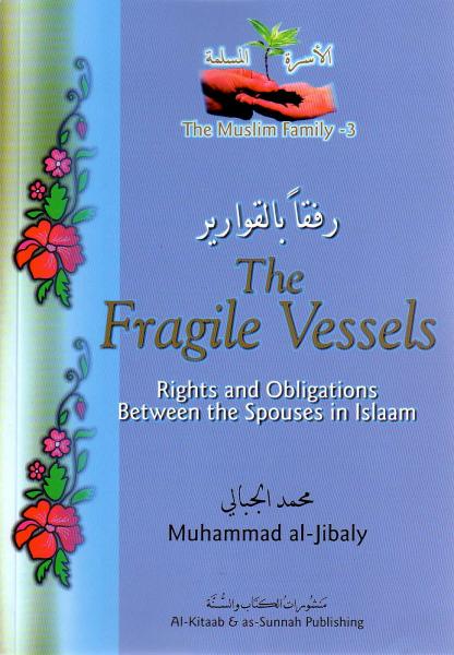 THE FRAGILE VESSELS - RIGHTS AND OBLIGATIONS BETWEEN THE SPOUSES IN ISLAM - (The Muslim Family Series)