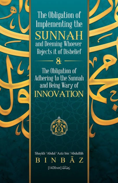 THE OBLIGATION OF IMPLEMENTING THE SUNNAH AND DEEMING WHOEVER REJECTS ITS OF DISBELIEF & THE OBLIGATION OF ADHRING TO THE SUNNAH AND BEING WARY OF INNOVATION