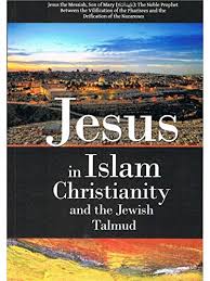 JESUS IN ISLAM, CHRISTIANITY AND THE JEWISH TALMUD